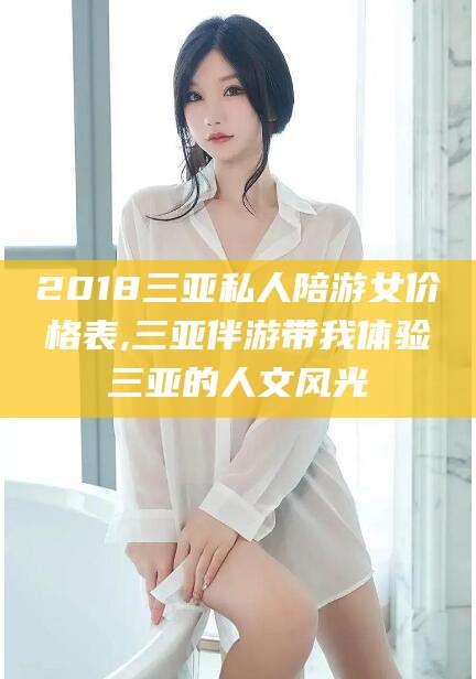 惠州2018三亚私人陪游女价格表,三亚伴游带我体验三亚的人文风光