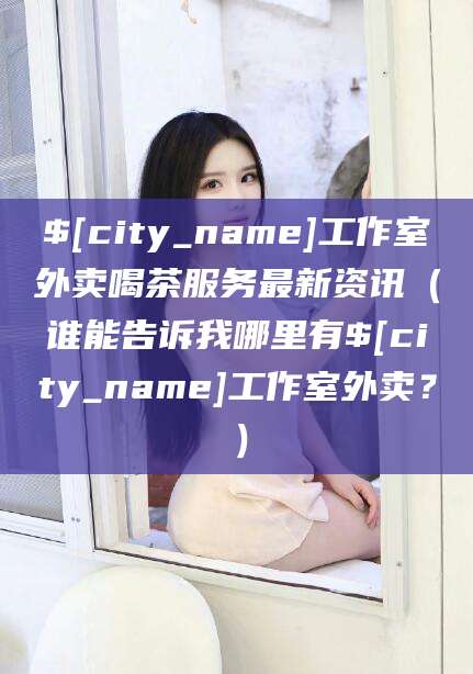 惠州工作室外卖喝茶服务最新资讯（谁能告诉我哪里有惠州工作室外卖？）