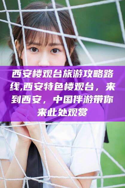 惠州西安楼观台旅游攻略路线,西安特色楼观台，来到西安，中国伴游带你来此处观赏