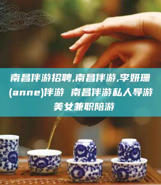 惠州南昌伴游招聘,南昌伴游,李妍珊(anne)伴游 南昌伴游私人导游 美女兼职陪游