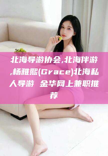 惠州北海导游协会,北海伴游,杨雅熙(Grace)北海私人导游 金华网上兼职推荐