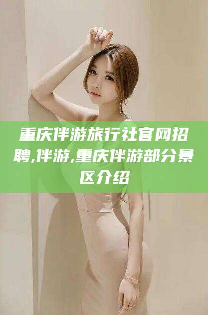 惠州重庆伴游旅行社官网招聘,伴游,重庆伴游部分景区介绍