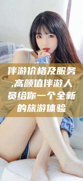 惠州伴游价格及服务,高颜值伴游人员给你一个全新的旅游体验